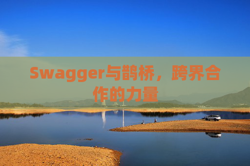 Swagger与鹊桥，跨界合作的力量
